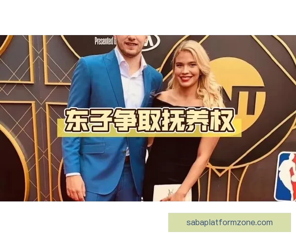 东契奇申请禁制令要求探望女儿 传闻未婚妻与A级名人疑似有新恋情